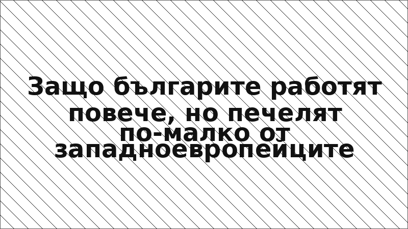 Защо българите работят повече, но печелят по-малко от западноевропейците