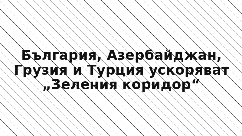България, Азербайджан, Грузия и Турция ускоряват „Зеления коридор“