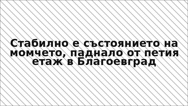 Стабилно е състоянието на момчето, паднало от петия етаж в Благоевград