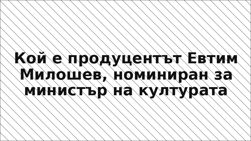 Кой е продуцентът Евтим Милошев, номиниран за министър на културата