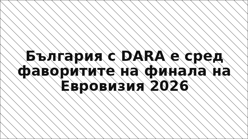 България с DARA е сред фаворитите на финала на Евровизия 2026