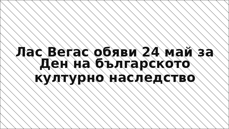 Лас Вегас обяви 24 май за Ден на българското културно наследство