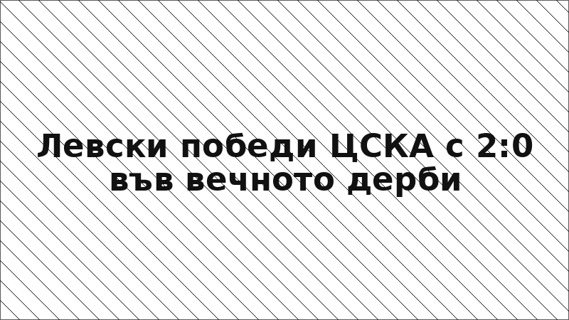 Левски победи ЦСКА с 2:0 във вечното дерби