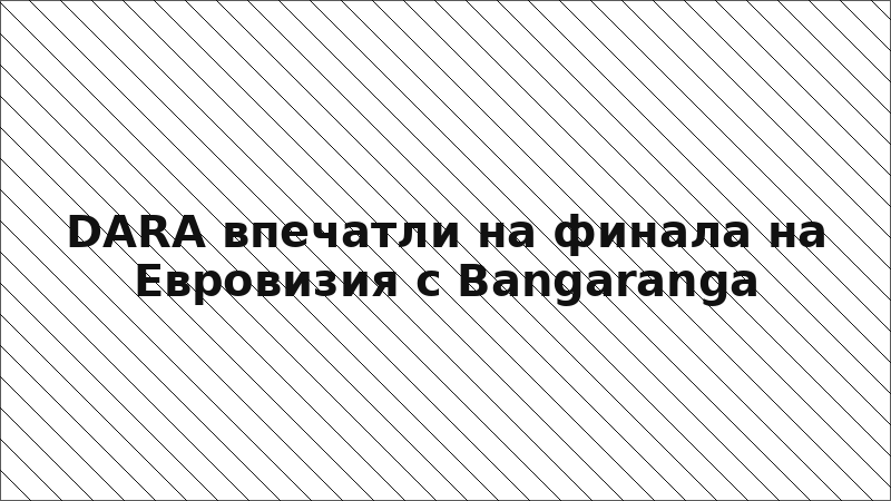 DARA впечатли на финала на Евровизия с Bangaranga