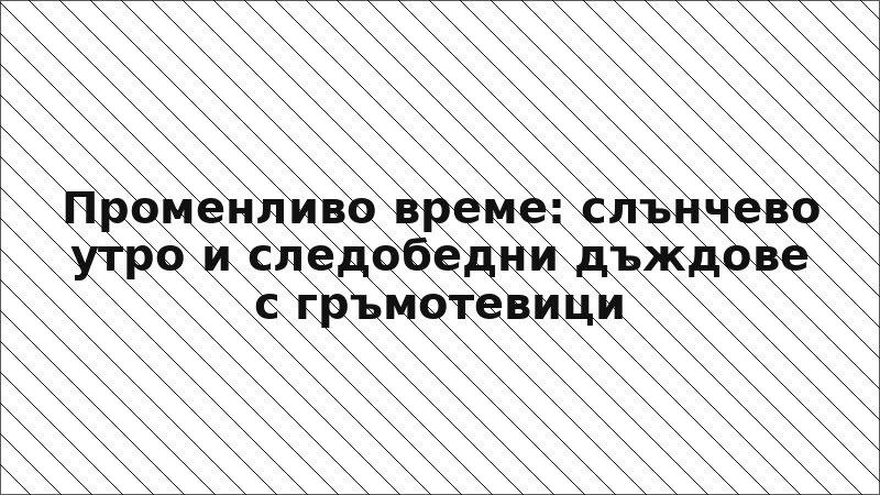 Променливо време: слънчево утро и следобедни дъждове с гръмотевици