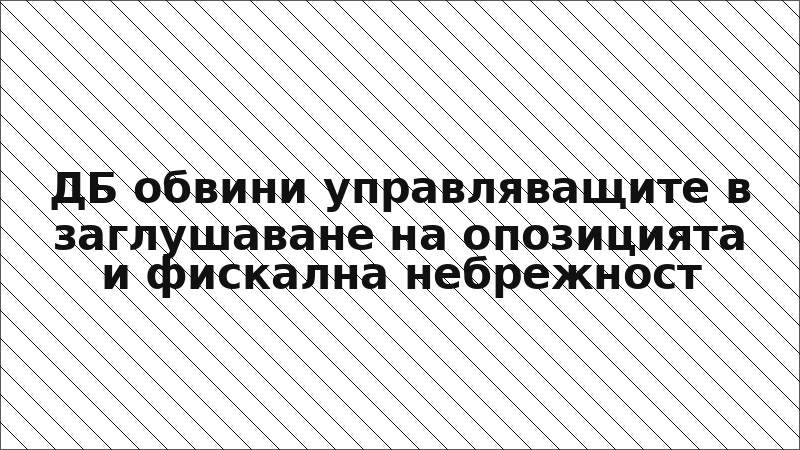 ДБ обвини управляващите в заглушаване на опозицията и фискална небрежност