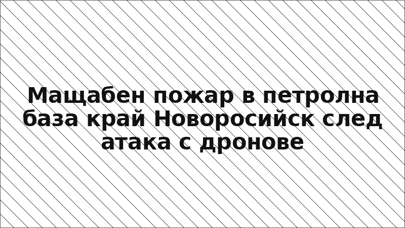 Мащабен пожар в петролна база край Новоросийск след атака с дронове