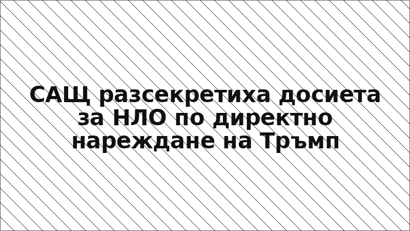 САЩ разсекретиха досиета за НЛО по директно нареждане на Тръмп
