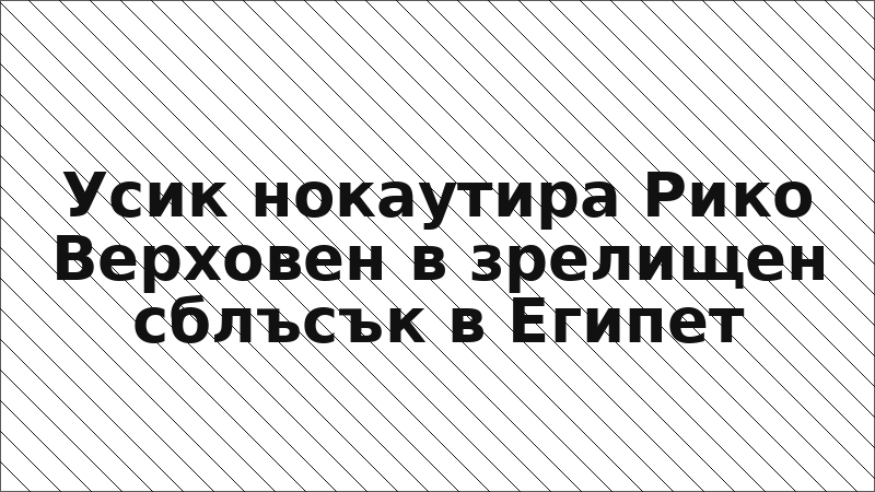 Усик нокаутира Рико Верховен в зрелищен сблъсък в Египет