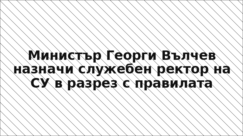Министър Георги Вълчев назначи служебен ректор на СУ в разрез с правилата
