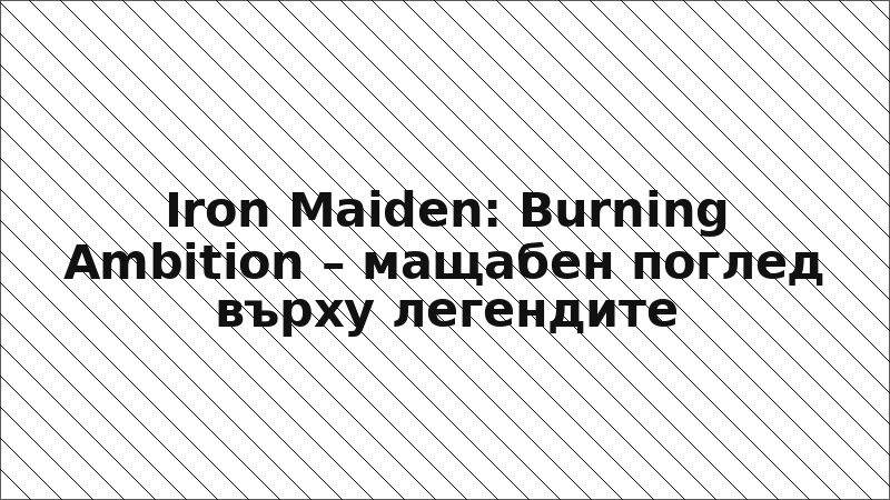 Iron Maiden: Burning Ambition – мащабен поглед върху легендите