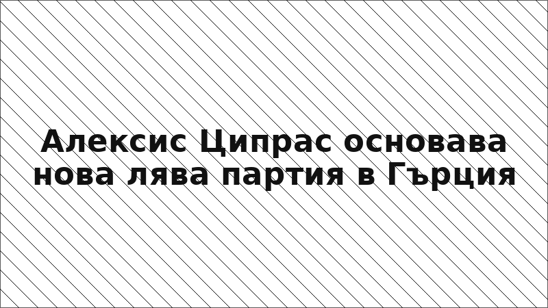 Алексис Ципрас основава нова лява партия в Гърция