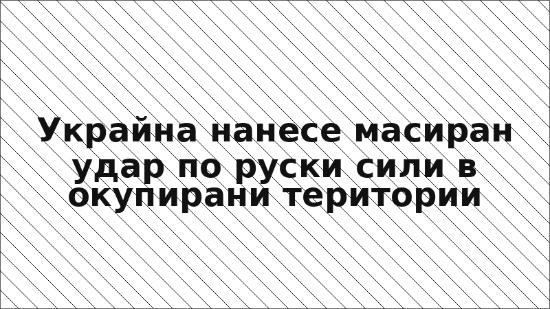 Украйна нанесе масиран удар по руски сили в окупирани територии