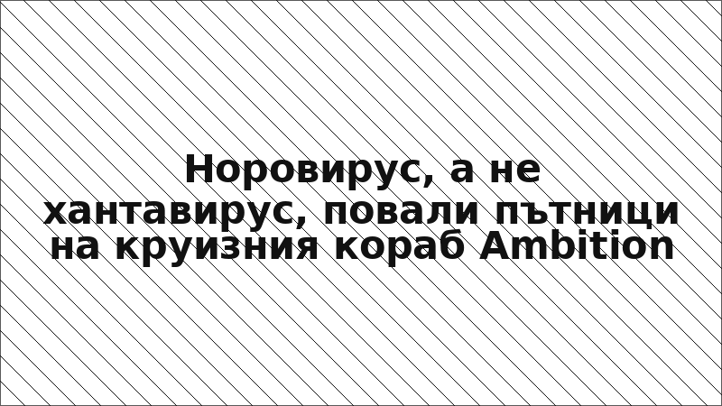 Норовирус, а не хантавирус, повали пътници на круизния кораб Ambition