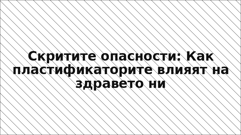 Скритите опасности: Как пластификаторите влияят на здравето ни