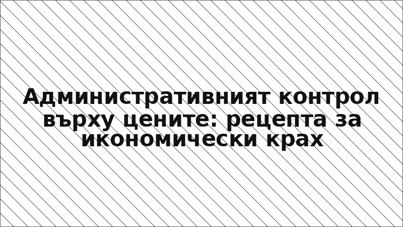Административният контрол върху цените: рецепта за икономически крах