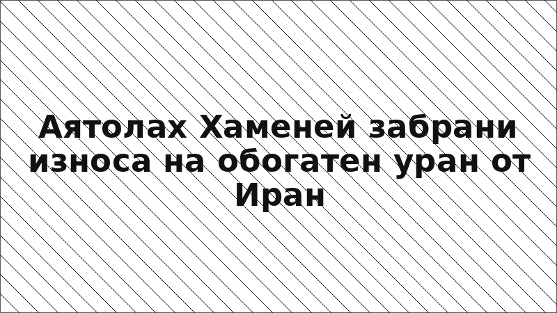 Аятолах Хаменей забрани износа на обогатен уран от Иран
