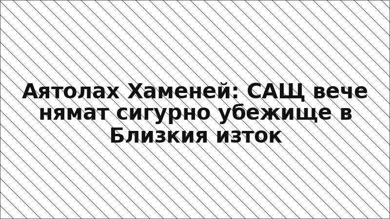 Аятолах Хаменей: САЩ вече нямат сигурно убежище в Близкия изток