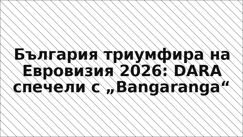 България триумфира на Евровизия 2026: DARA спечели с „Bangaranga“