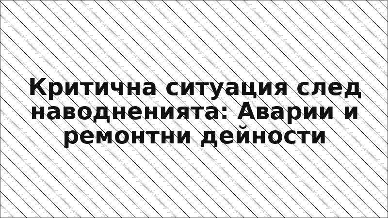 Критична ситуация след наводненията: Аварии и ремонтни дейности