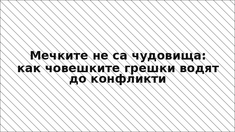 Мечките не са чудовища: как човешките грешки водят до конфликти
