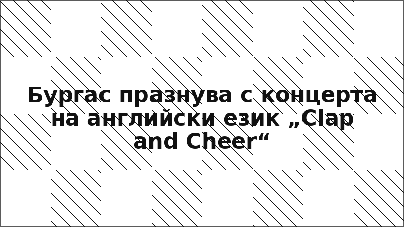 Бургас празнува с концерта на английски език „Clap and Cheer“