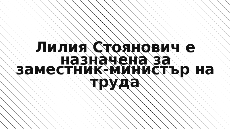 Лилия Стоянович е назначена за заместник-министър на труда