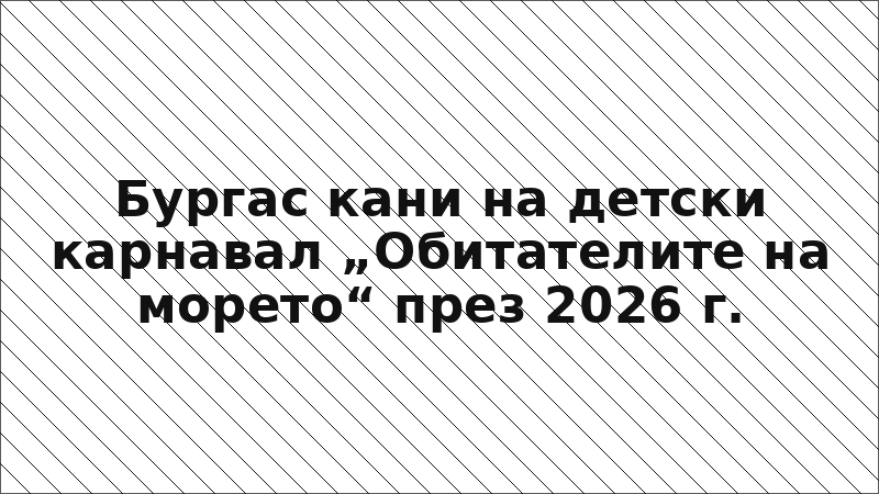 Бургас кани на детски карнавал „Обитателите на морето“ през 2026 г.