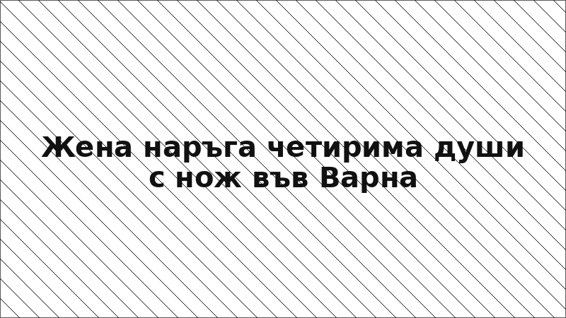 Жена наръга четирима души с нож във Варна
