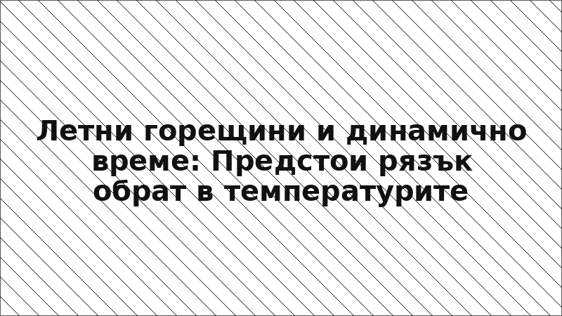 Летни горещини и динамично време: Предстои рязък обрат в температурите