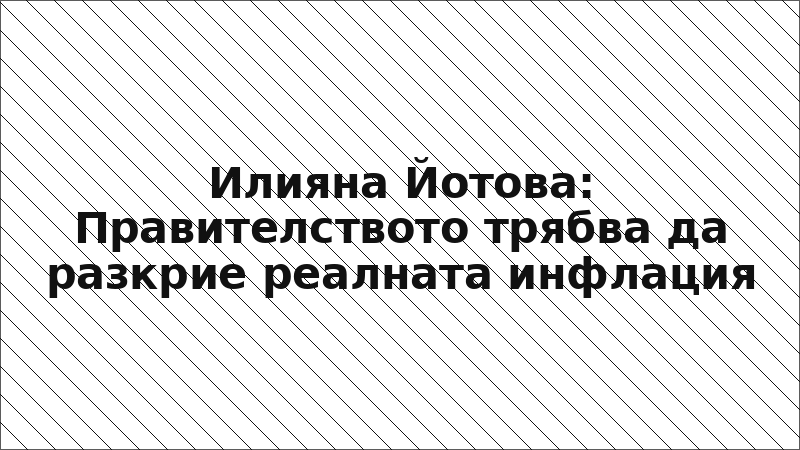 Илияна Йотова: Правителството трябва да разкрие реалната инфлация
