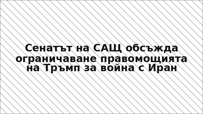 Сенатът на САЩ обсъжда ограничаване правомощията на Тръмп за война с Иран
