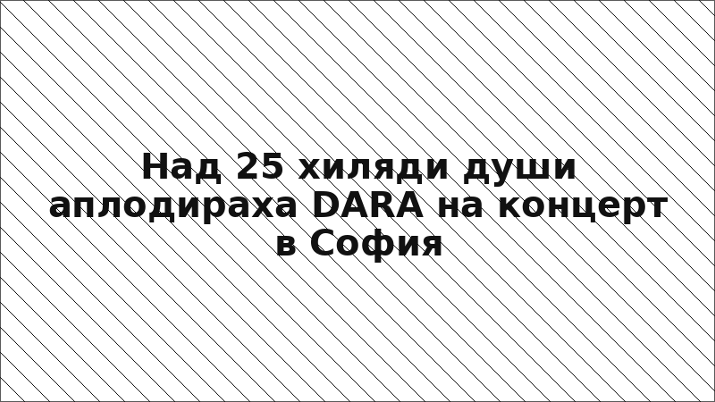 Над 25 хиляди души аплодираха DARA на концерт в София