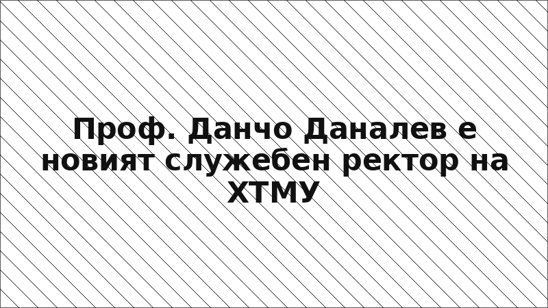 Проф. Данчо Даналев е новият служебен ректор на ХТМУ
