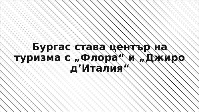 Бургас става център на туризма с „Флора“ и „Джиро д’Италия“