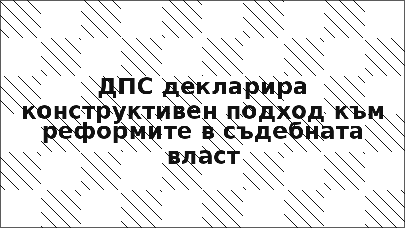 ДПС декларира конструктивен подход към реформите в съдебната власт