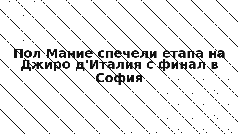 Пол Мание спечели етапа на Джиро д'Италия с финал в София