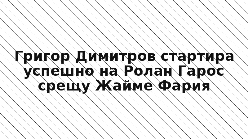 Григор Димитров стартира успешно на Ролан Гарос срещу Жайме Фария