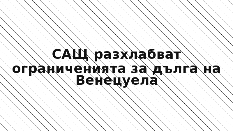 САЩ разхлабват ограниченията за дълга на Венецуела