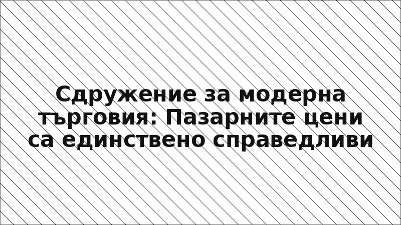 Сдружение за модерна търговия: Пазарните цени са единствено справедливи