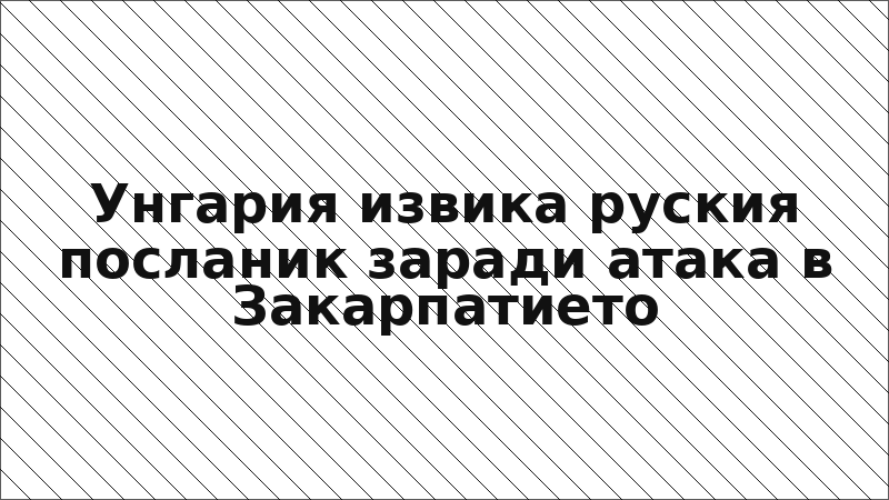 Унгария извика руския посланик заради атака в Закарпатието