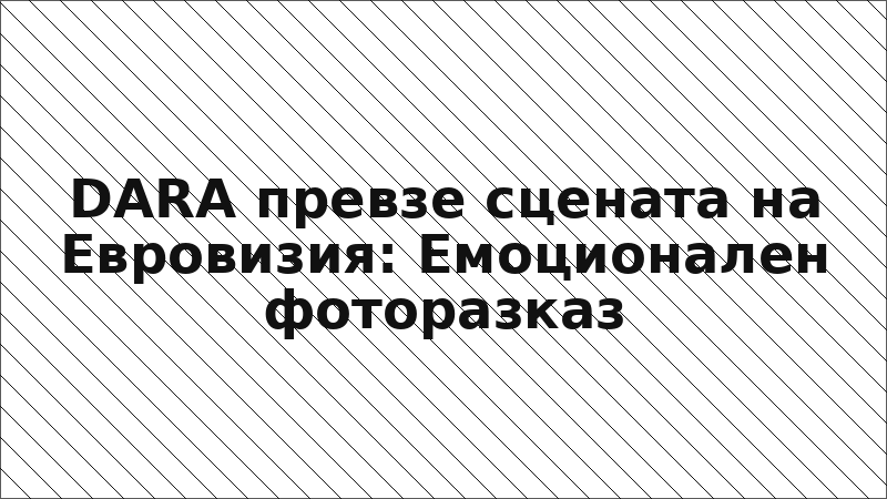 DARA превзе сцената на Евровизия: Емоционален фоторазказ