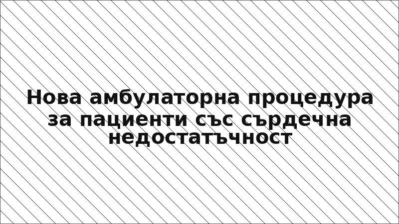 Нова амбулаторна процедура за пациенти със сърдечна недостатъчност