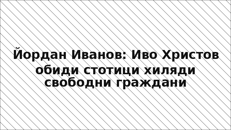 Йордан Иванов: Иво Христов обиди стотици хиляди свободни граждани
