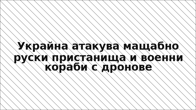 Украйна атакува мащабно руски пристанища и военни кораби с дронове