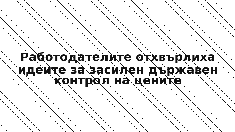 Работодателите отхвърлиха идеите за засилен държавен контрол на цените
