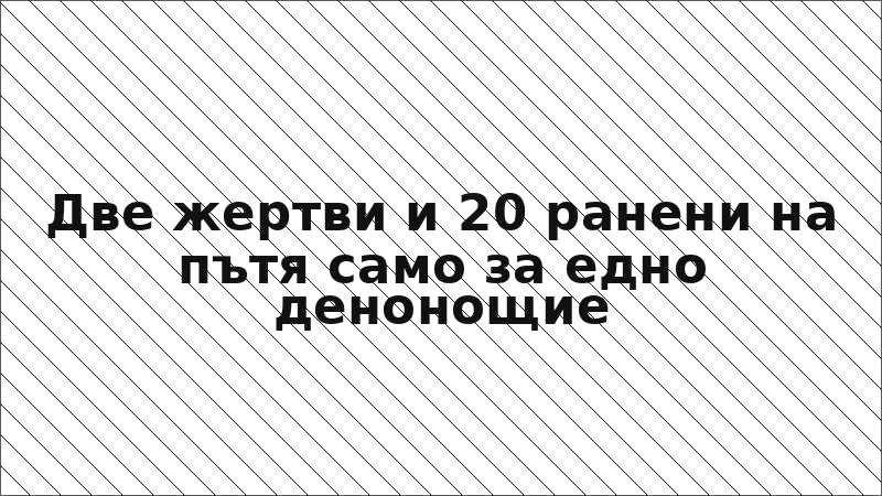 Две жертви и 20 ранени на пътя само за едно денонощие