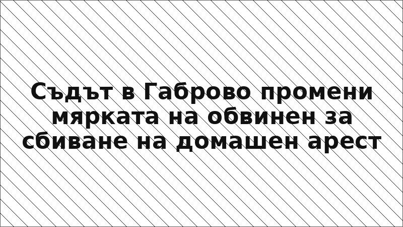 Съдът в Габрово промени мярката на обвинен за сбиване на домашен арест