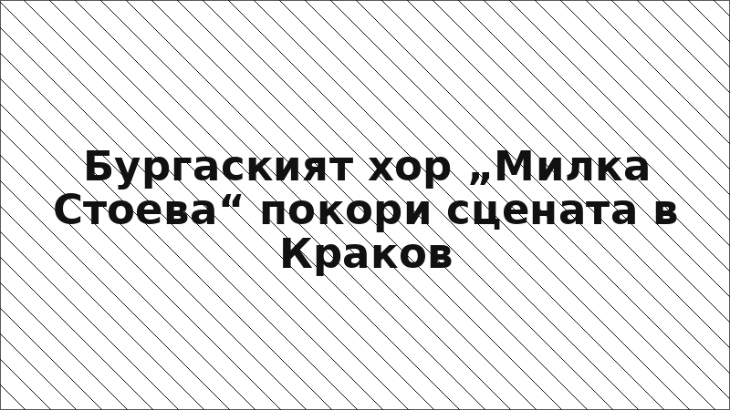 Бургаският хор „Милка Стоева“ покори сцената в Краков