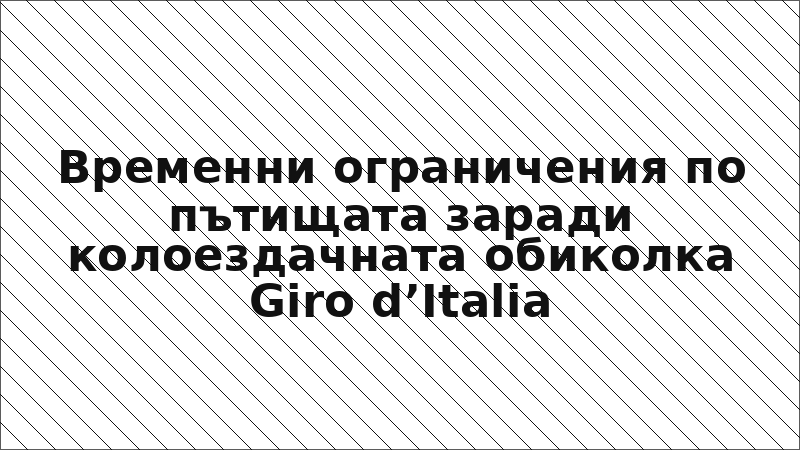 Временни ограничения по пътищата заради колоездачната обиколка Giro d’Italia